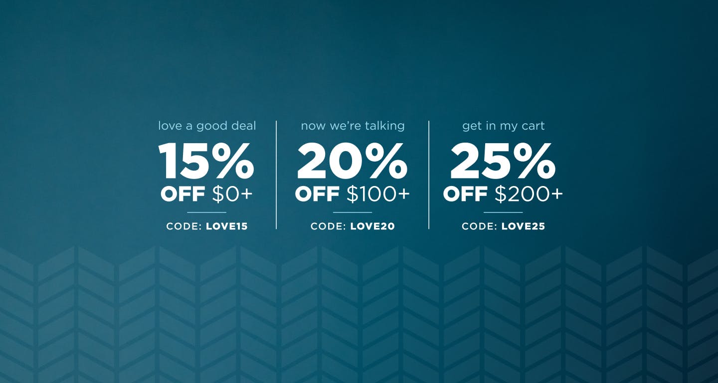 15% off orders $0+ with code: LOVE15 / 20% off orders $100+ with code: LOVE20 / 25% off orders $200+ with code: LOVE25