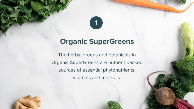 Organic SuperGreens The herbs, greens and botanicals in Organic SuperGreens are nutrient-packed sources of essential phytonutrients, vitamins and minerals.